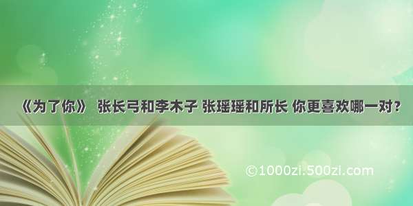 《为了你》  张长弓和李木子 张瑶瑶和所长 你更喜欢哪一对？