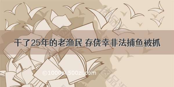 干了25年的老渔民 存侥幸非法捕鱼被抓