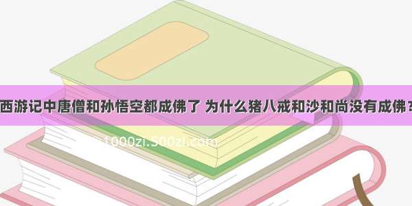 西游记中唐僧和孙悟空都成佛了 为什么猪八戒和沙和尚没有成佛？