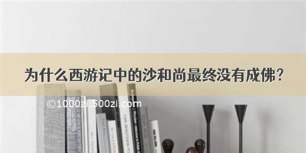 为什么西游记中的沙和尚最终没有成佛？