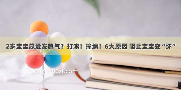 2岁宝宝总爱发脾气？打滚！撞墙！6大原因 阻止宝宝变“坏”