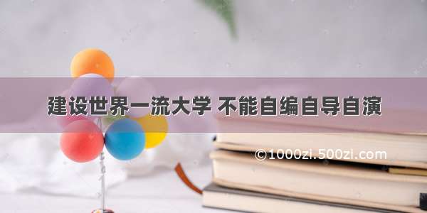 建设世界一流大学 不能自编自导自演