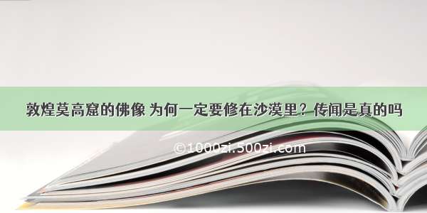 敦煌莫高窟的佛像 为何一定要修在沙漠里？传闻是真的吗