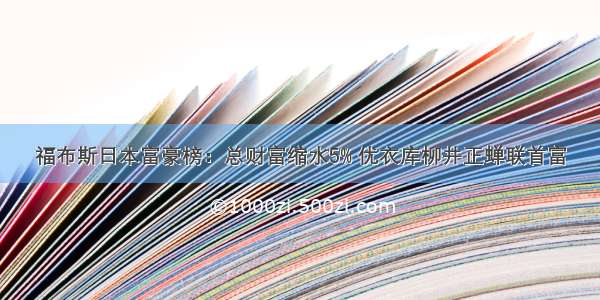 福布斯日本富豪榜：总财富缩水5% 优衣库柳井正蝉联首富