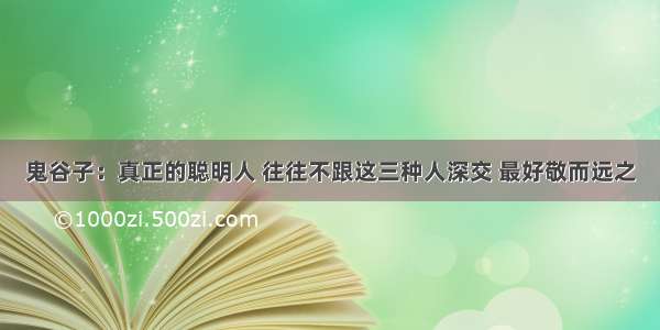 鬼谷子：真正的聪明人 往往不跟这三种人深交 最好敬而远之