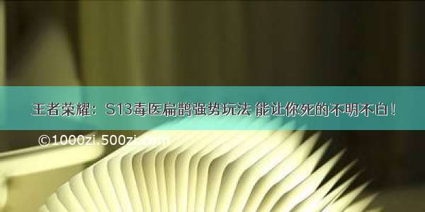 王者荣耀：S13毒医扁鹊强势玩法 能让你死的不明不白！