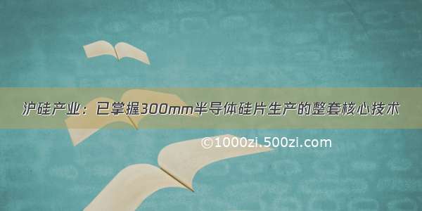 沪硅产业：已掌握300mm半导体硅片生产的整套核心技术