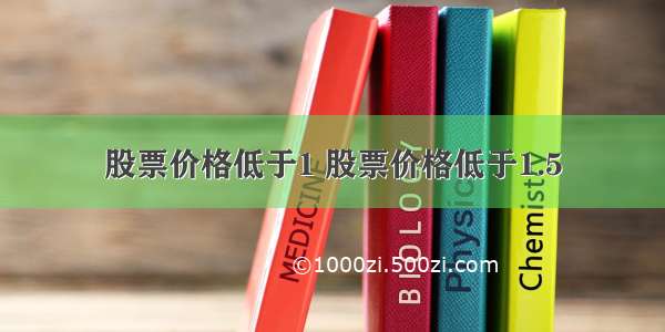 股票价格低于1 股票价格低于1.5