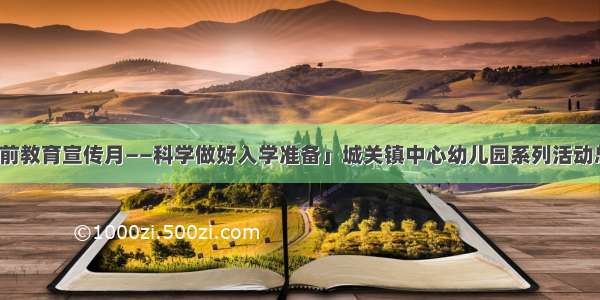 「学前教育宣传月——科学做好入学准备」城关镇中心幼儿园系列活动总结篇