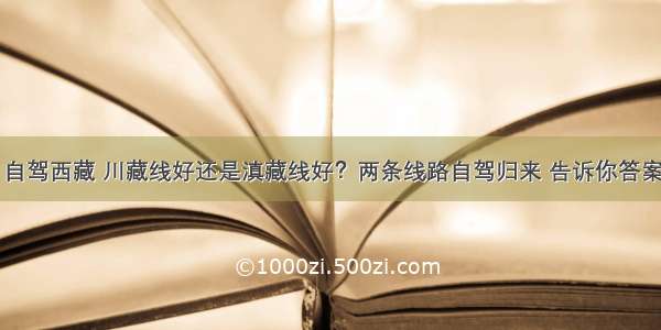 自驾西藏 川藏线好还是滇藏线好？两条线路自驾归来 告诉你答案