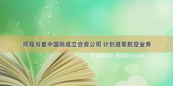 同程与皇中国际成立合资公司 计划进军航空业务