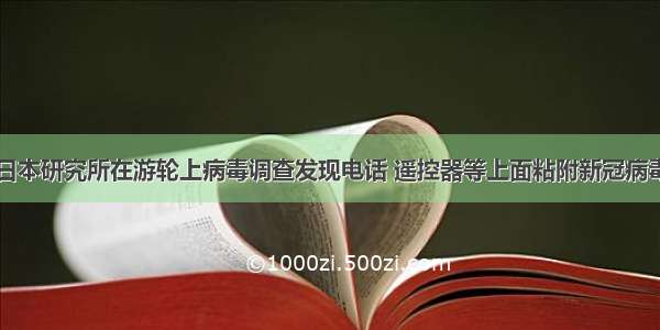 日本研究所在游轮上病毒调查发现电话 遥控器等上面粘附新冠病毒