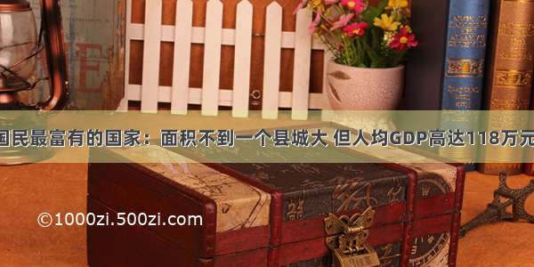 国民最富有的国家：面积不到一个县城大 但人均GDP高达118万元！