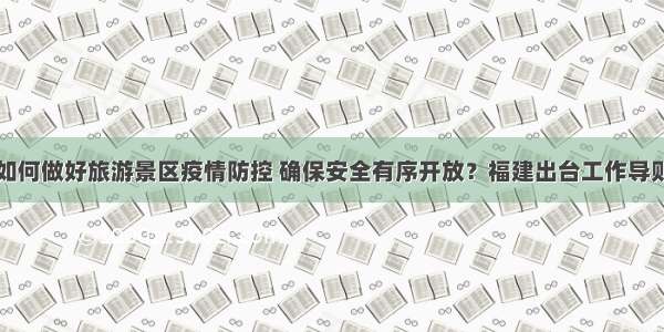 如何做好旅游景区疫情防控 确保安全有序开放？福建出台工作导则