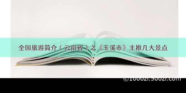 全国旅游简介（云南省）之《玉溪市》主推几大景点