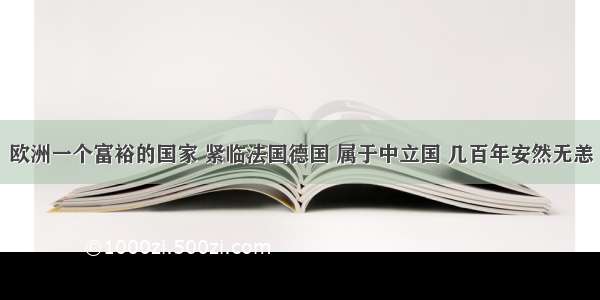 欧洲一个富裕的国家 紧临法国德国 属于中立国 几百年安然无恙