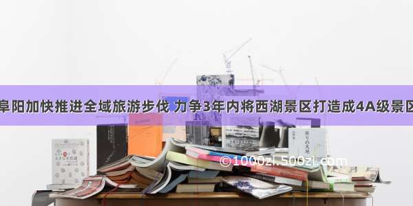 阜阳加快推进全域旅游步伐 力争3年内将西湖景区打造成4A级景区