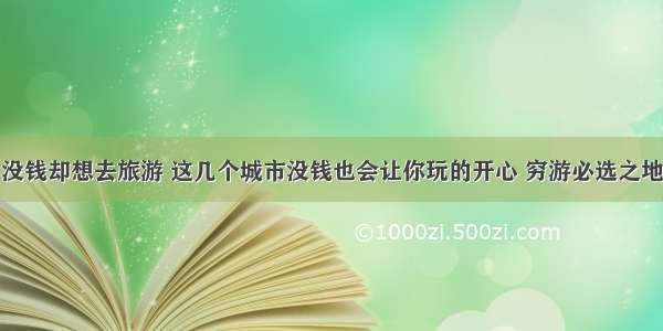 没钱却想去旅游 这几个城市没钱也会让你玩的开心 穷游必选之地