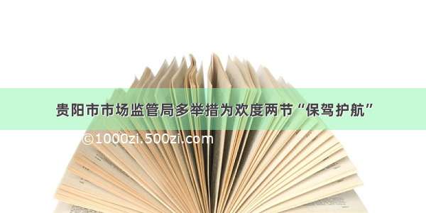 贵阳市市场监管局多举措为欢度两节“保驾护航”