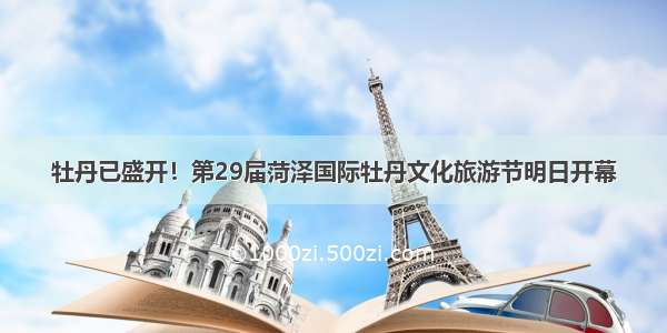 牡丹已盛开！第29届菏泽国际牡丹文化旅游节明日开幕