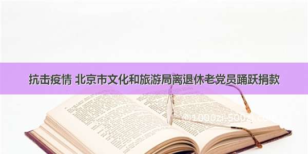 抗击疫情 北京市文化和旅游局离退休老党员踊跃捐款