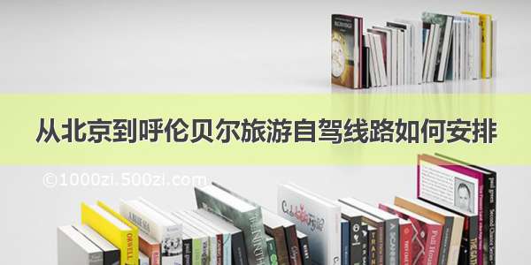 从北京到呼伦贝尔旅游自驾线路如何安排