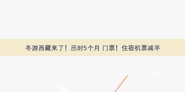 冬游西藏来了！历时5个月 门票！住宿机票减半