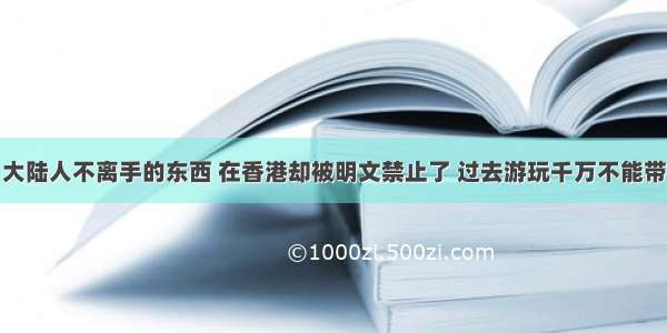 大陆人不离手的东西 在香港却被明文禁止了 过去游玩千万不能带