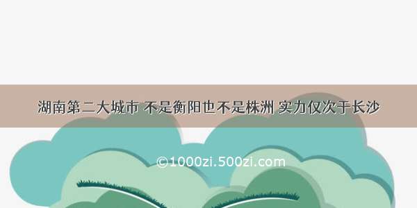 湖南第二大城市 不是衡阳也不是株洲 实力仅次于长沙