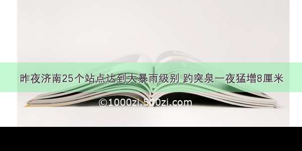 昨夜济南25个站点达到大暴雨级别 趵突泉一夜猛增8厘米