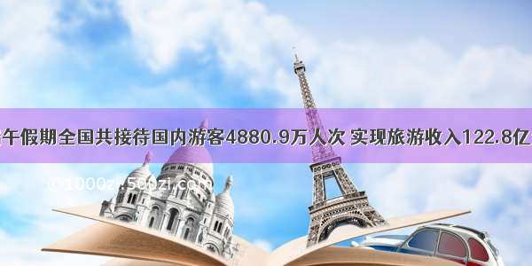 端午假期全国共接待国内游客4880.9万人次 实现旅游收入122.8亿元