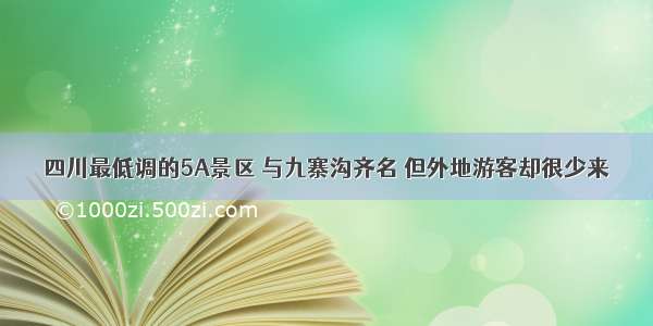 四川最低调的5A景区 与九寨沟齐名 但外地游客却很少来