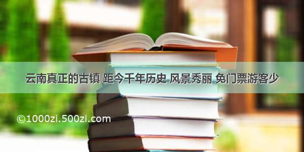 云南真正的古镇 距今千年历史 风景秀丽 免门票游客少