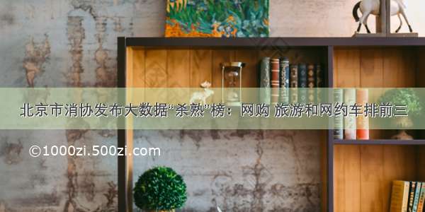 北京市消协发布大数据“杀熟”榜：网购 旅游和网约车排前三
