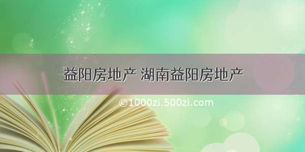 益阳房地产 湖南益阳房地产