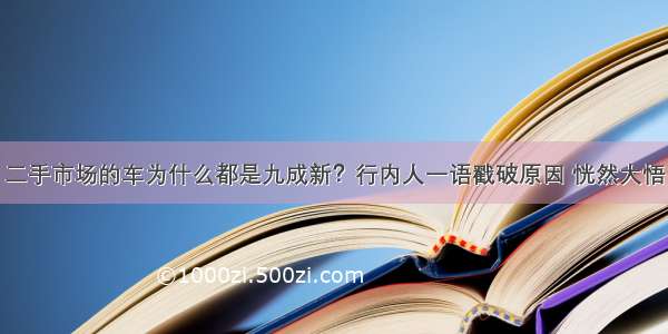 二手市场的车为什么都是九成新？行内人一语戳破原因 恍然大悟