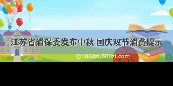 江苏省消保委发布中秋 国庆双节消费提示