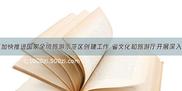 陕西加快推进国家全域旅游示范区创建工作 省文化和旅游厅开展深入调研