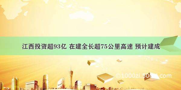 江西投资超93亿 在建全长超75公里高速 预计建成