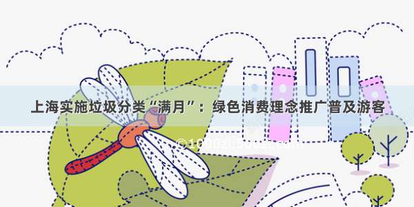 上海实施垃圾分类“满月”：绿色消费理念推广普及游客