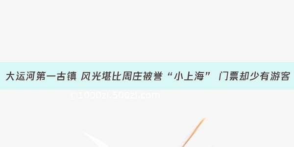 大运河第一古镇 风光堪比周庄被誉“小上海” 门票却少有游客