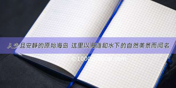 人少且安静的原始海岛 这里以海滩和水下的自然美景而闻名