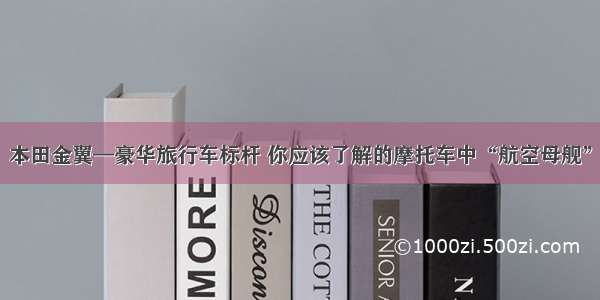 本田金翼—豪华旅行车标杆 你应该了解的摩托车中“航空母舰”