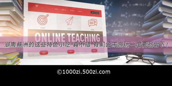 湖南株洲的这些特色小吃 真不错 有机会来游玩一定要品尝下！