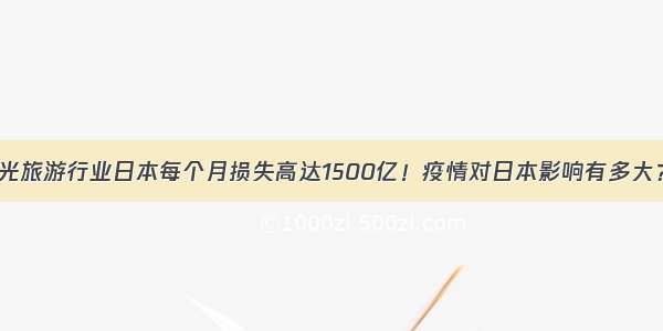 光旅游行业日本每个月损失高达1500亿！疫情对日本影响有多大？