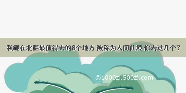 私藏在北疆最值得去的8个地方 被称为人间仙境 你去过几个？