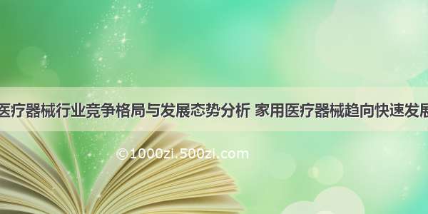 医疗器械行业竞争格局与发展态势分析 家用医疗器械趋向快速发展