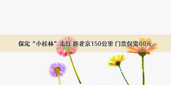 保定“小桂林”走红 距北京150公里 门票仅需60元