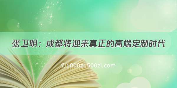 张卫明：成都将迎来真正的高端定制时代