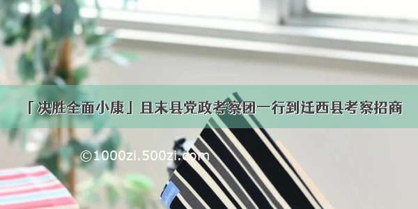 「决胜全面小康」且末县党政考察团一行到迁西县考察招商